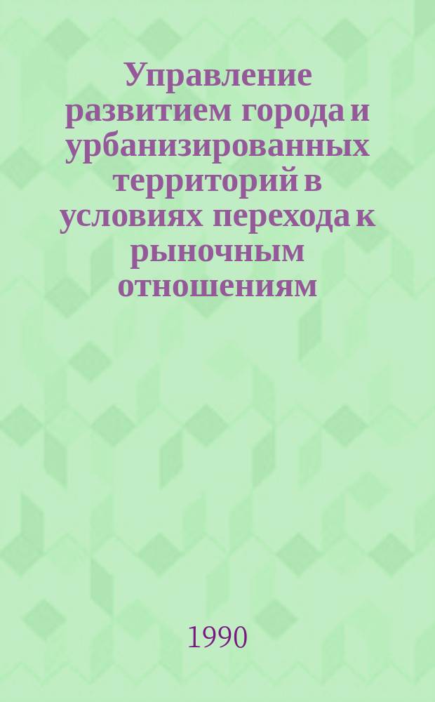 Управление развитием города и урбанизированных территорий в условиях перехода к рыночным отношениям : Автореф. дис. на соиск. учен. степ. канд. экон. наук : (08.00.05)
