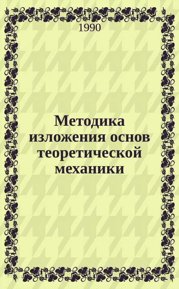 Методика изложения основ теоретической механики : Учеб. пособие по курсу "Теорет. механика"
