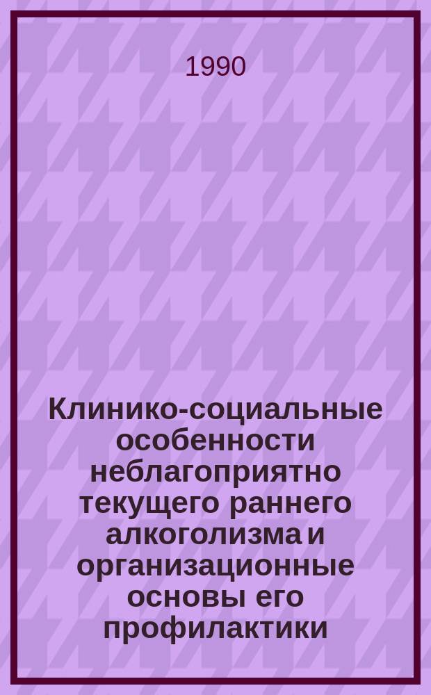 Клинико-социальные особенности неблагоприятно текущего раннего алкоголизма и организационные основы его профилактики : Автореф. дис. на соиск. учен. степ. канд. мед. наук : (14.00.45)