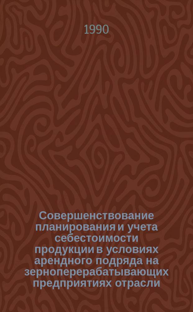 Совершенствование планирования и учета себестоимости продукции в условиях арендного подряда на зерноперерабатывающих предприятиях отрасли