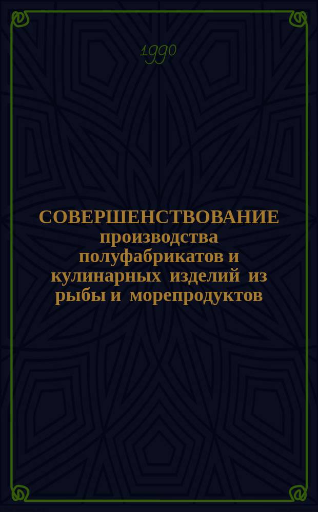 СОВЕРШЕНСТВОВАНИЕ производства полуфабрикатов и кулинарных изделий из рыбы и морепродуктов : Сб. ст.