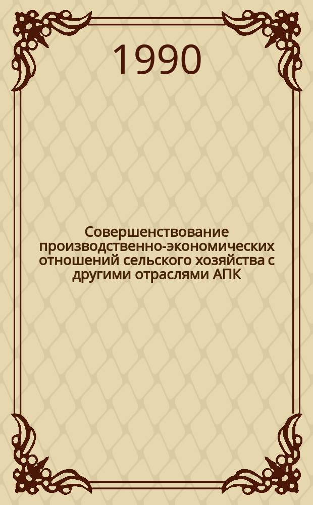 Совершенствование производственно-экономических отношений сельского хозяйства с другими отраслями АПК : (Рекомендации)