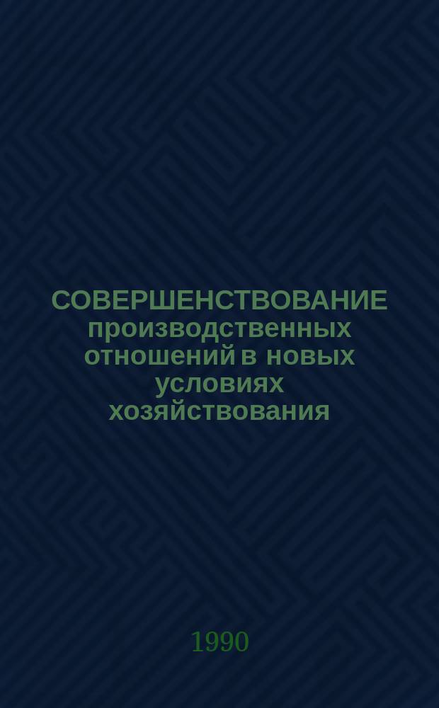 СОВЕРШЕНСТВОВАНИЕ производственных отношений в новых условиях хозяйствования : (Опыт работы подразделений ПО "Латвбытхим", ПО "Новомосковскбытхим" в условиях кооператива)