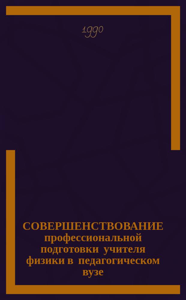 СОВЕРШЕНСТВОВАНИЕ профессиональной подготовки учителя физики в педагогическом вузе : Материалы конф