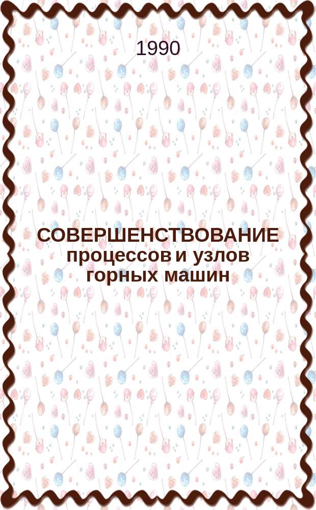 СОВЕРШЕНСТВОВАНИЕ процессов и узлов горных машин : Сб. науч. тр
