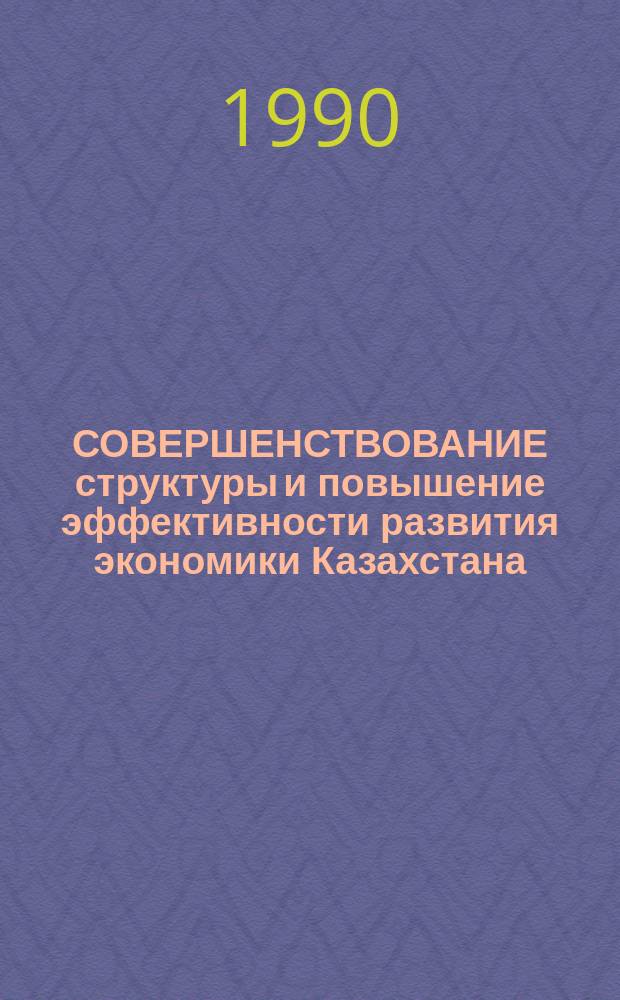 СОВЕРШЕНСТВОВАНИЕ структуры и повышение эффективности развития экономики Казахстана : Сб. науч. тр.