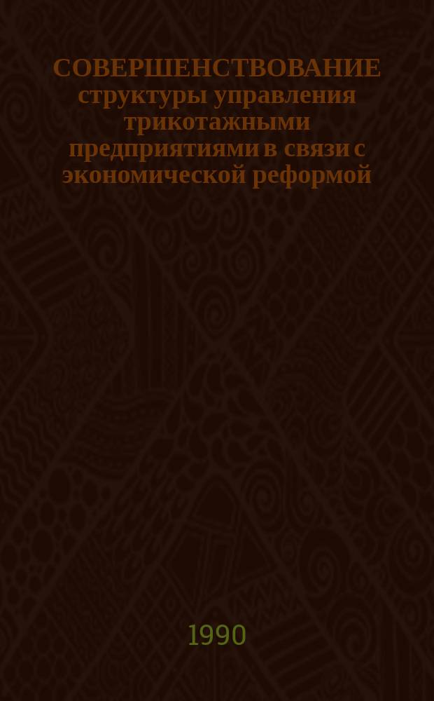СОВЕРШЕНСТВОВАНИЕ структуры управления трикотажными предприятиями в связи с экономической реформой : (Отеч. и зарубеж. опыт)