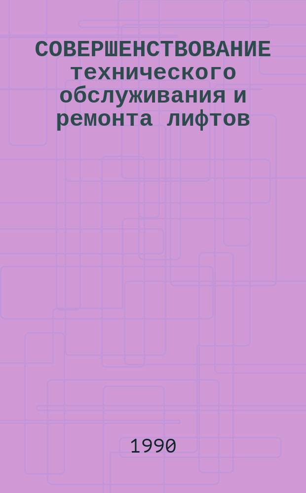 СОВЕРШЕНСТВОВАНИЕ технического обслуживания и ремонта лифтов