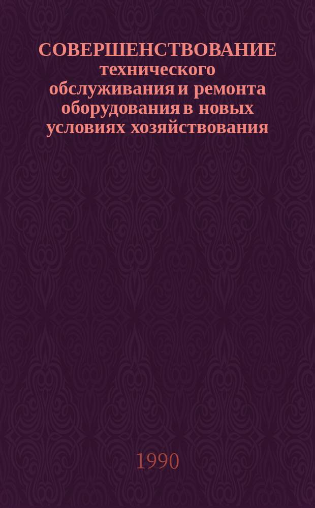 СОВЕРШЕНСТВОВАНИЕ технического обслуживания и ремонта оборудования в новых условиях хозяйствования : Тез. докл. к зон. семинару, 19-20 марта 1990 г