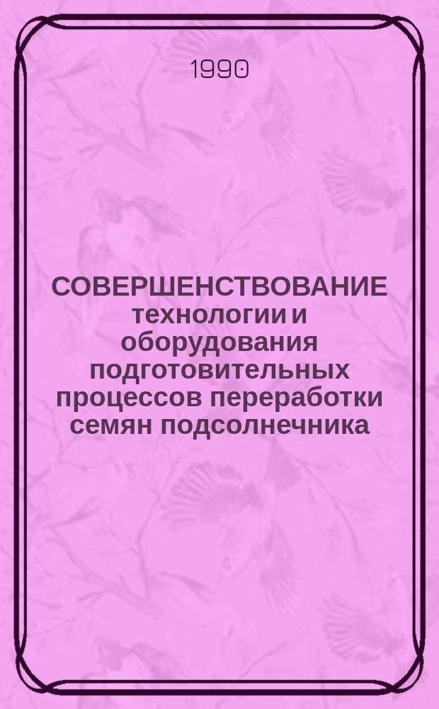 СОВЕРШЕНСТВОВАНИЕ технологии и оборудования подготовительных процессов переработки семян подсолнечника