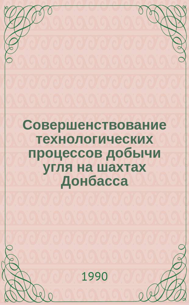Совершенствование технологических процессов добычи угля на шахтах Донбасса : Сб. науч. тр