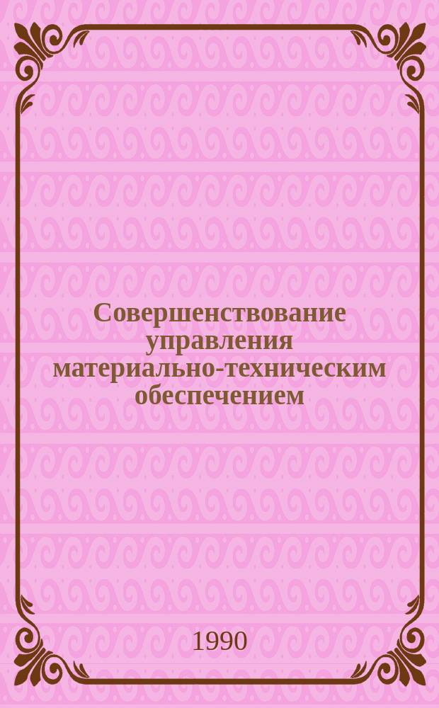 Совершенствование управления материально-техническим обеспечением : Учеб. пособие