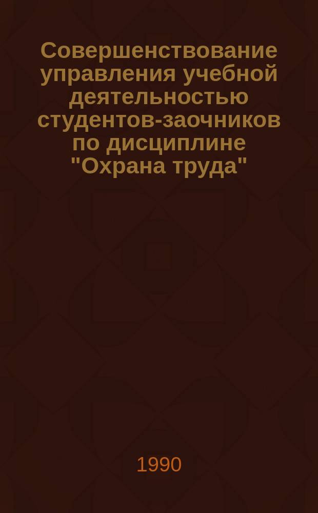 Совершенствование управления учебной деятельностью студентов-заочников по дисциплине "Охрана труда" : Сб. науч. тр