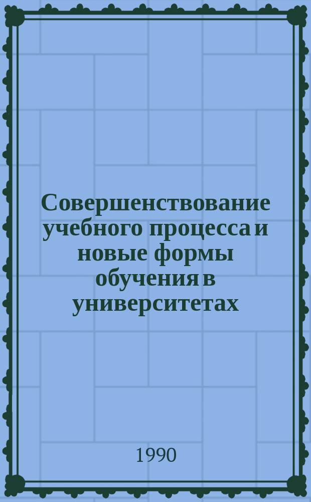 Совершенствование учебного процесса и новые формы обучения в университетах : Тез. докл. на респ. метод. конф. преподавателей ун-тов (окт. 1990 г., Пермь)