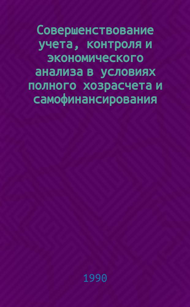 Совершенствование учета, контроля и экономического анализа в условиях полного хозрасчета и самофинансирования : Сб. науч. тр