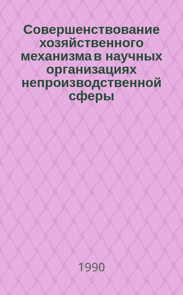 Совершенствование хозяйственного механизма в научных организациях непроизводственной сферы: системный подход : Сб. науч. тр