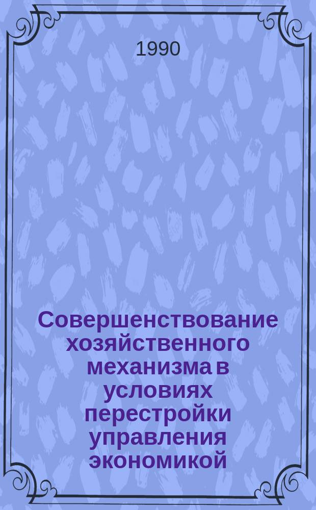 Совершенствование хозяйственного механизма в условиях перестройки управления экономикой : Сб. науч. тр