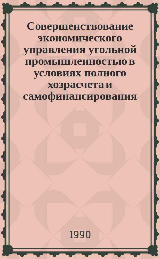 Совершенствование экономического управления угольной промышленностью в условиях полного хозрасчета и самофинансирования : Науч. тр