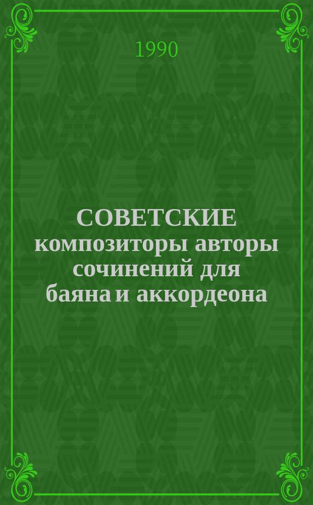 СОВЕТСКИЕ композиторы авторы сочинений для баяна и аккордеона : Метод. разраб. для студентов специализации "Руководитель самодеят. оркестра нар. инструментов"