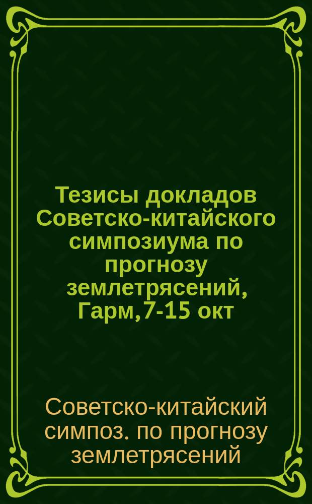Тезисы докладов Советско-китайского симпозиума по прогнозу землетрясений, Гарм, 7-15 окт. 1990 г.