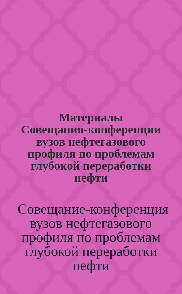 Материалы Совещания-конференции вузов нефтегазового профиля по проблемам глубокой переработки нефти (Москва, МИНГ им. И.М. Губкина, 24-26 янв. 1990 г.)