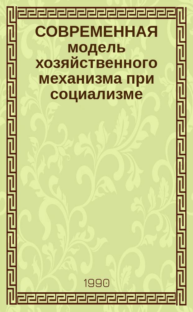 СОВРЕМЕННАЯ модель хозяйственного механизма при социализме : Методол. аспекты