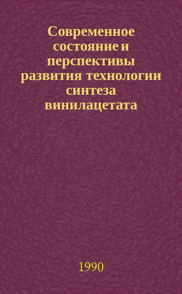 Современное состояние и перспективы развития технологии синтеза винилацетата : Сб. материалов VIII Всесоюз. координац. совещ. по пробл. винилацетата, нояб. 1989 г