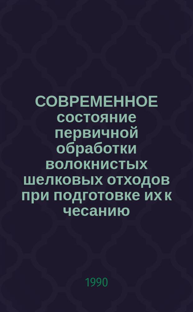 СОВРЕМЕННОЕ состояние первичной обработки волокнистых шелковых отходов при подготовке их к чесанию