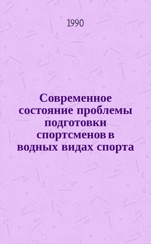 Современное состояние проблемы подготовки спортсменов в водных видах спорта : (Сб. науч. тр.)