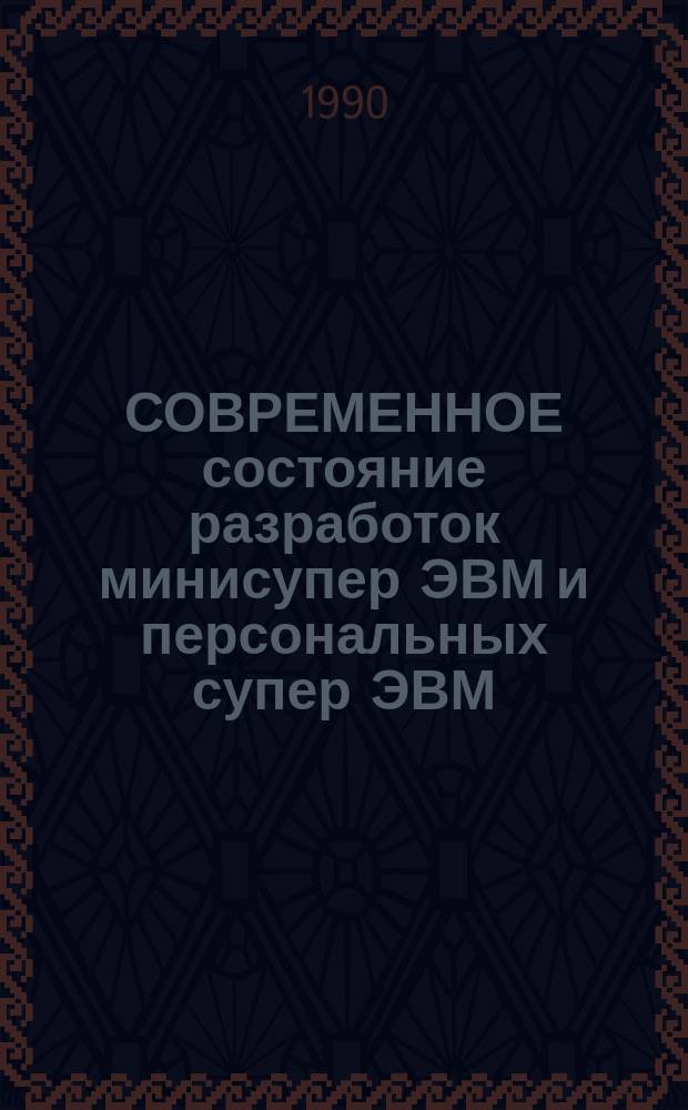 СОВРЕМЕННОЕ состояние разработок минисупер ЭВМ и персональных супер ЭВМ