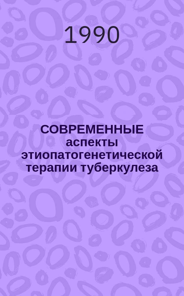 СОВРЕМЕННЫЕ аспекты этиопатогенетической терапии туберкулеза : Сб. науч. тр