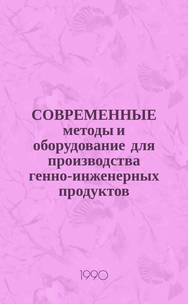СОВРЕМЕННЫЕ методы и оборудование для производства генно-инженерных продуктов : Материалы краткосроч. семинара 4-5 дек