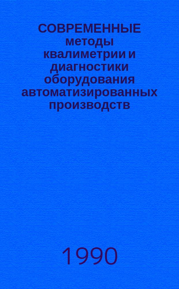 СОВРЕМЕННЫЕ методы квалиметрии и диагностики оборудования автоматизированных производств : Сб. ст.