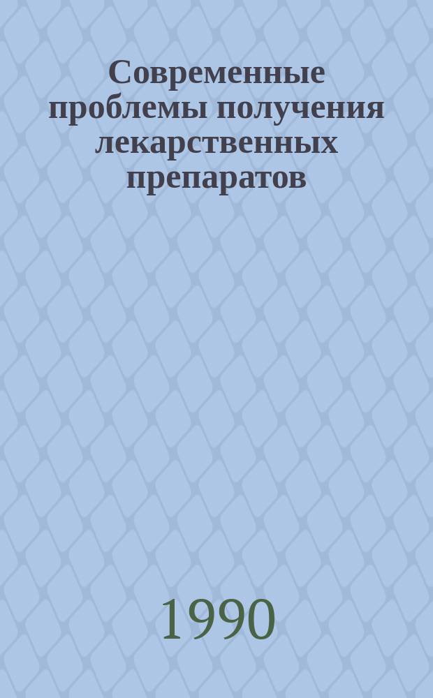 Современные проблемы получения лекарственных препаратов : Конф. молодых ученых, 15-17 мая 1990 г., Ленинград : Тез. докл