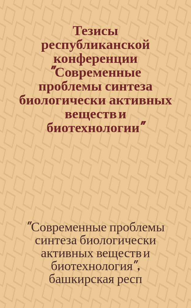 Тезисы республиканской конференции "Современные проблемы синтеза биологически активных веществ и биотехнологии", г. Уфа, сент. 1990 г.