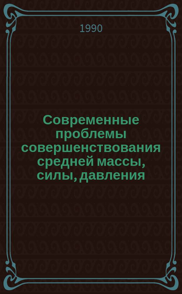 Современные проблемы совершенствования средней массы, силы, давления : Сб. науч. тр