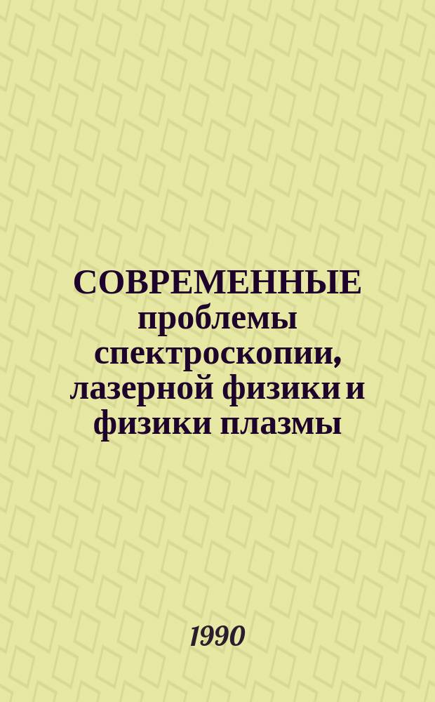 СОВРЕМЕННЫЕ проблемы спектроскопии, лазерной физики и физики плазмы : Материалы II Межресп. школы-семинара молодых ученых, Минск, 16-20 окт. 1989 г