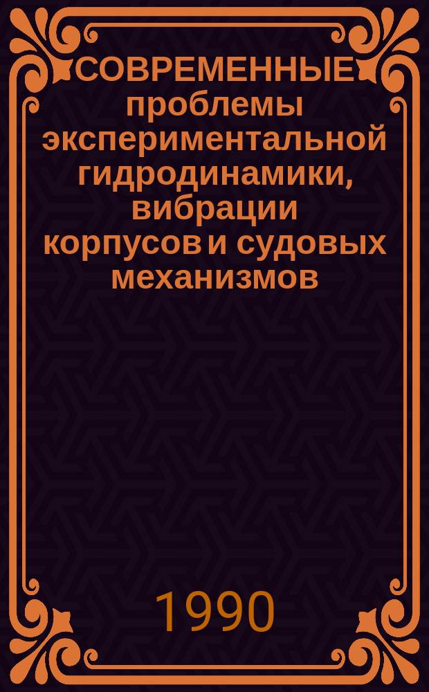 СОВРЕМЕННЫЕ проблемы экспериментальной гидродинамики, вибрации корпусов и судовых механизмов : Тез. докл. и сообщ