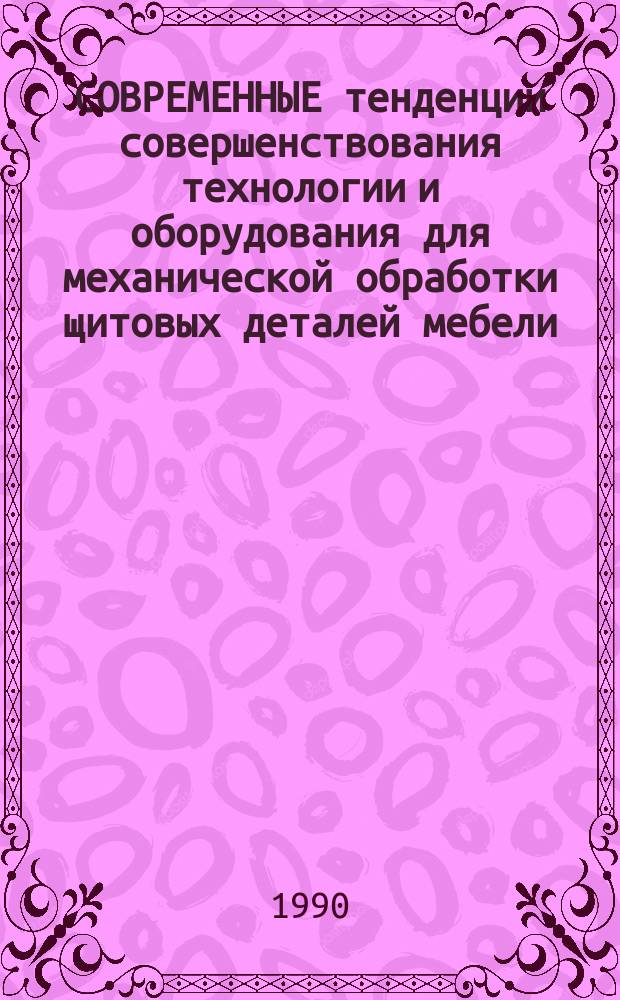 СОВРЕМЕННЫЕ тенденции совершенствования технологии и оборудования для механической обработки щитовых деталей мебели