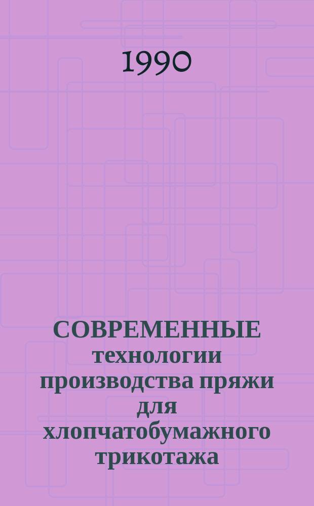 СОВРЕМЕННЫЕ технологии производства пряжи для хлопчатобумажного трикотажа : Тез. докл. к зон. семинару, 11-12 окт
