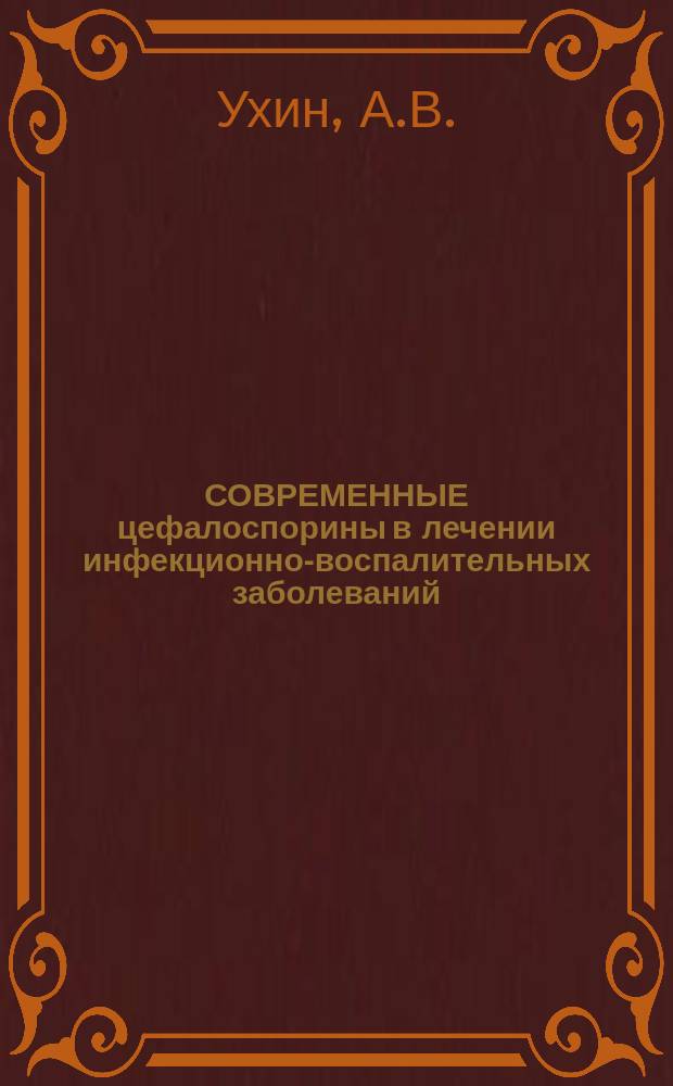 СОВРЕМЕННЫЕ цефалоспорины в лечении инфекционно-воспалительных заболеваний : Метод. рекомендации по применению
