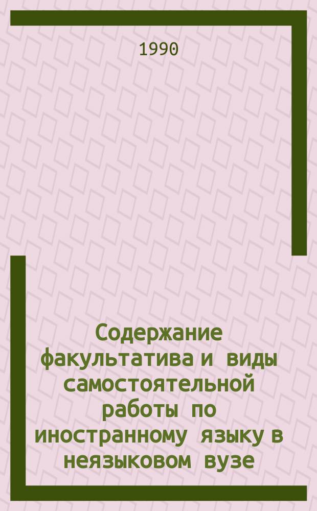 Содержание факультатива и виды самостоятельной работы по иностранному языку в неязыковом вузе : Тез. конф., 26-28 сент. 1990 г