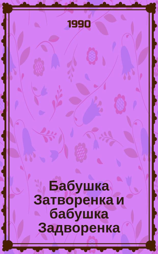Бабушка Затворенка и бабушка Задворенка : Стихи : Для дошк. возраста