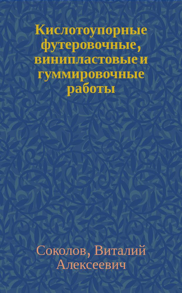 Кислотоупорные футеровочные, винипластовые и гуммировочные работы : Учеб. пособие для ПТУ