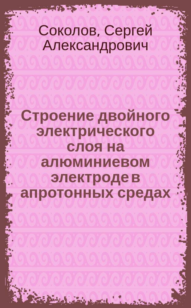 Строение двойного электрического слоя на алюминиевом электроде в апротонных средах : Автореф. дис. на соиск. учен. степ. канд. хим. наук : (02.00.05)