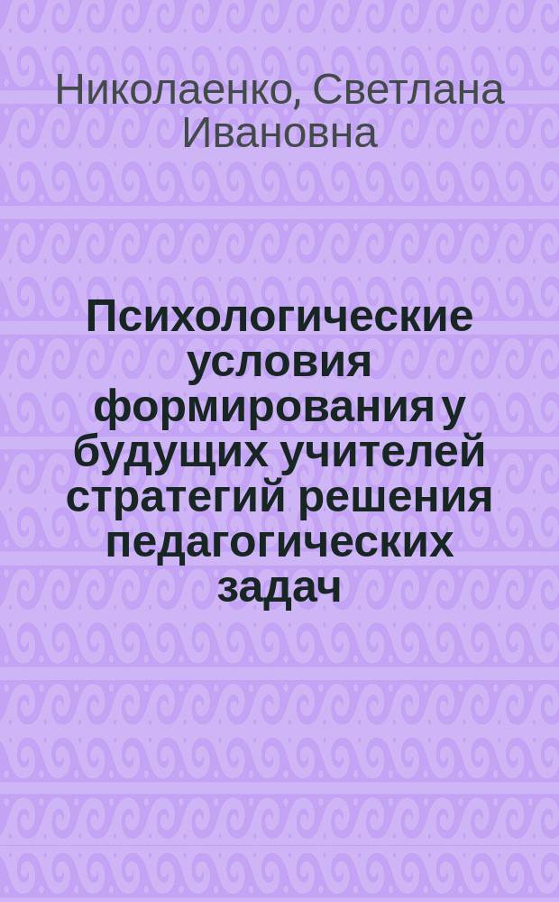 Психологические условия формирования у будущих учителей стратегий решения педагогических задач : Автореф. дис. на соиск. учен. степ. канд. психол. наук : (19.00.07)