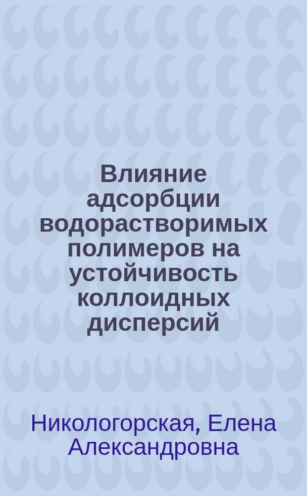 Влияние адсорбции водорастворимых полимеров на устойчивость коллоидных дисперсий : Автореф. дис. на соиск. учен. степ. канд. хим. наук : (02.00.11)