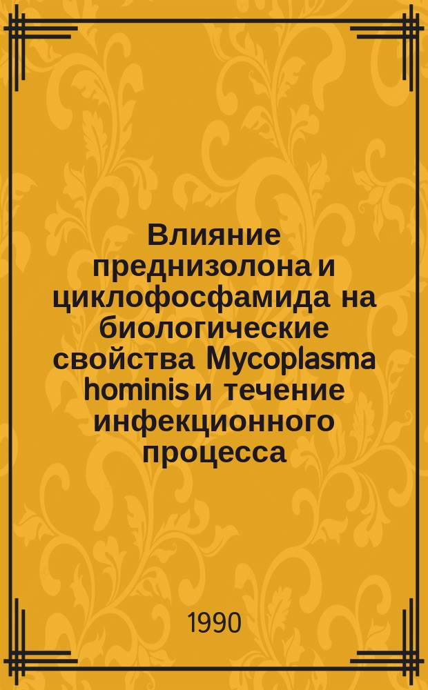 Влияние преднизолона и циклофосфамида на биологические свойства Mycoplasma hominis и течение инфекционного процесса : Автореф. дис. на соиск. учен. степ. канд. биол. наук : (03.00.07)