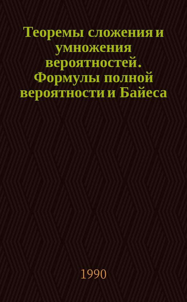 Теоремы сложения и умножения вероятностей. Формулы полной вероятности и Байеса (гипотез)