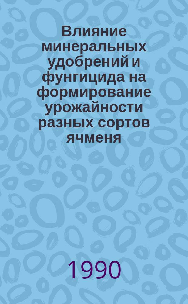 Влияние минеральных удобрений и фунгицида на формирование урожайности разных сортов ячменя : Автореф. дис. на соиск. учен. степ. канд. с.-х. наук : (06.01.04)